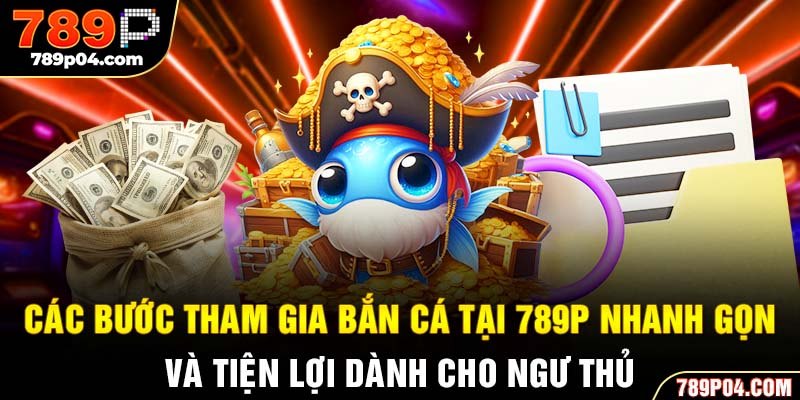 Các bước tham gia bắn cá tại 789P nhanh gọn và tiện lợi dành cho ngư thủ