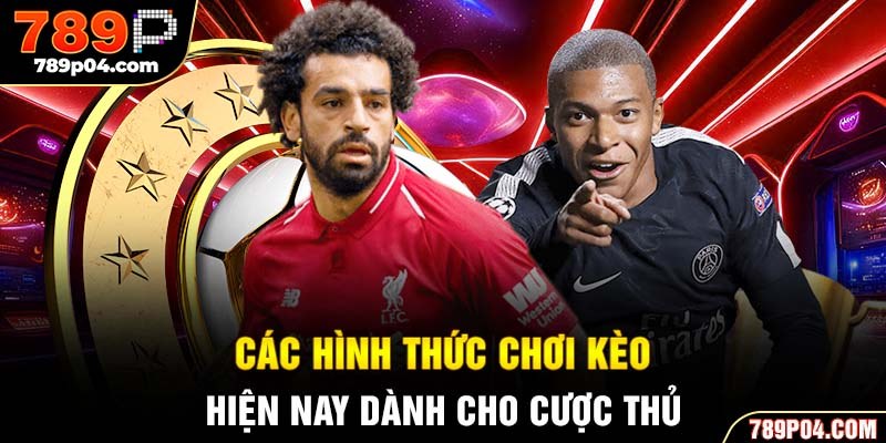 Các hình thức chơi kèo hiện nay dành cho cược thủ