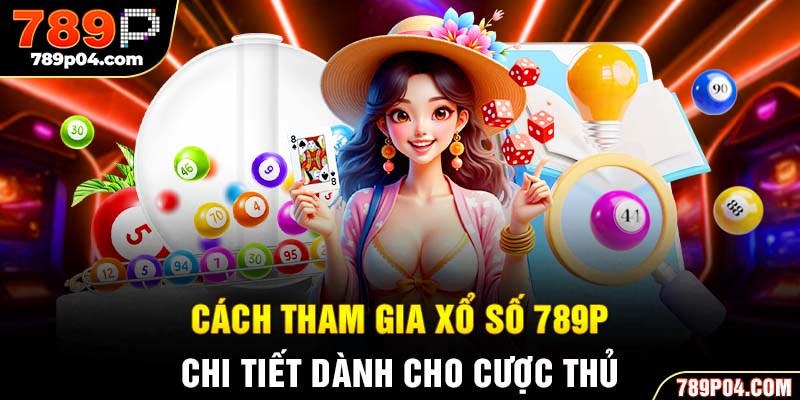 Cách tham gia xổ số 789P chi tiết dành cho cược thủ