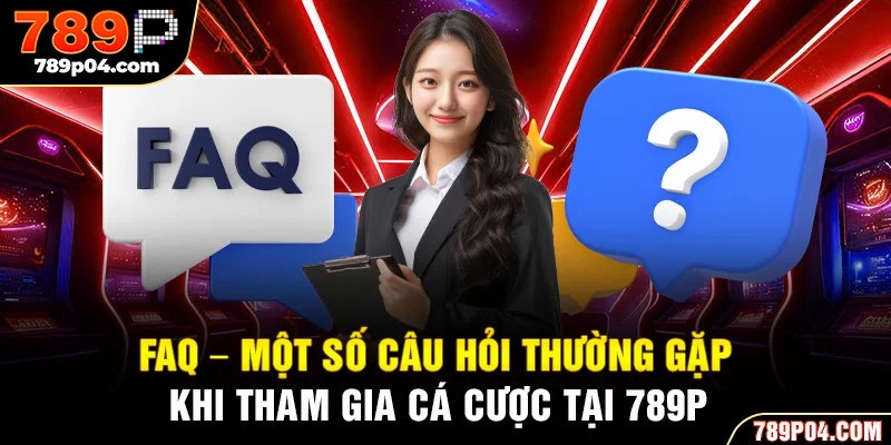 FAQ - Một số câu hỏi thường gặp khi tham gia cá cược tại 789P
