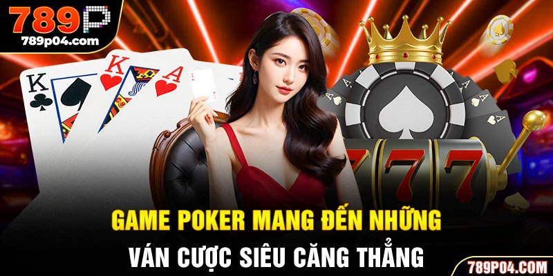 Game Poker mang đến những ván cược siêu căng thẳng
