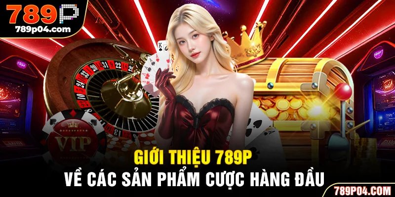 Giới thiệu 789P về các sản phẩm cược hàng đầu