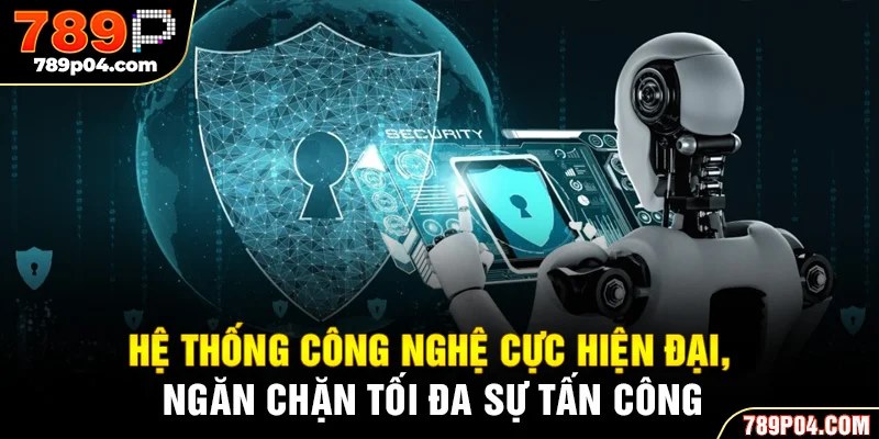 Hệ thống công nghệ cực hiện đại, ngăn chặn tối đa sự tấn công