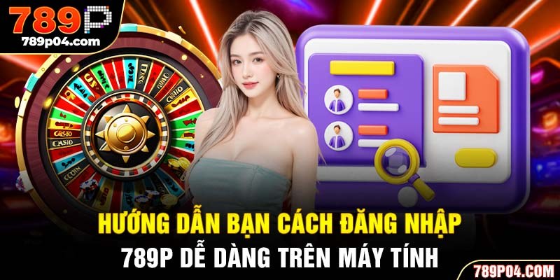 Hướng dẫn bạn cách đăng nhập 789P dễ dàng trên máy tính