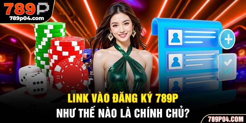 Link vào đăng ký 789P như thế nào là chính chủ?