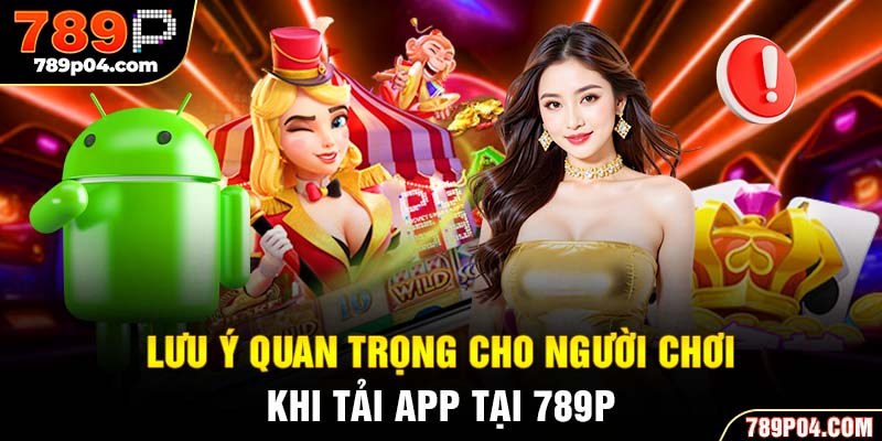 Lưu ý quan trọng cho người chơi khi tải app tại 789P