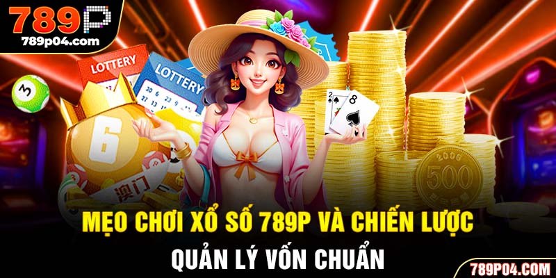 Mẹo chơi xổ số 789P và chiến lược quản lý vốn chuẩn