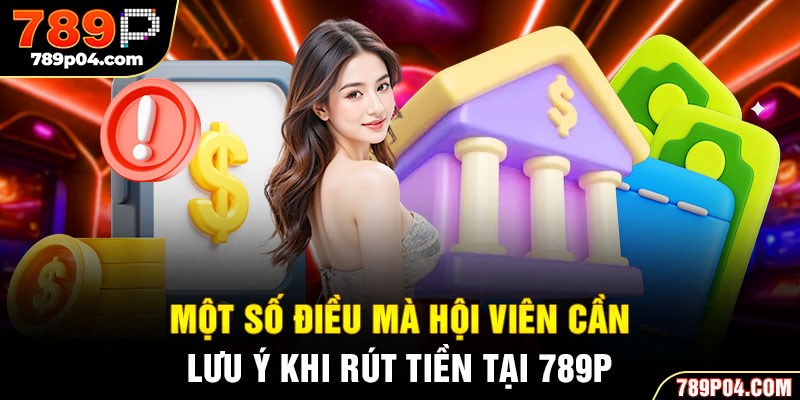 Một số điều mà hội viên cần lưu ý khi rút tiền tại 789P