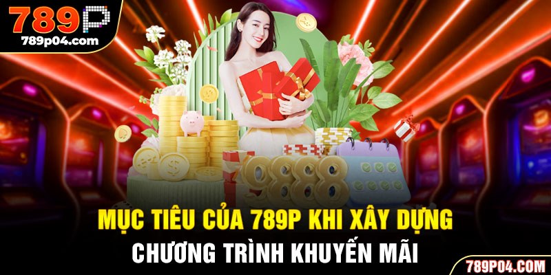 Mục tiêu của 789P khi xây dựng chương trình khuyến mãi