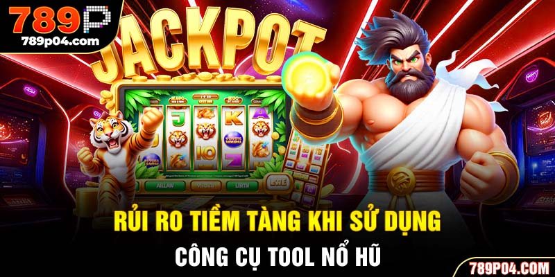Rủi ro tiềm tàng khi sử dụng công cụ tool nổ hũ
