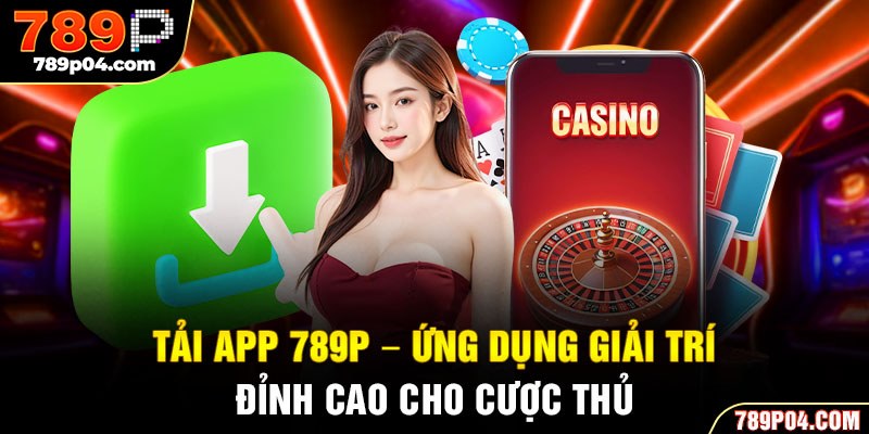 Tải app 789P - Ứng dụng giải trí đỉnh cao cho cược thủ