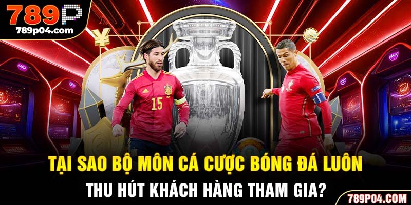 Tại sao bộ môn cá cược bóng đá luôn thu hút khách hàng tham gia?